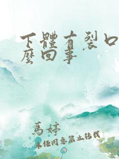 下体有裂口疼怎么回事