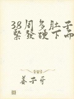 38周多肚子发紧发硬下面有胀痛感