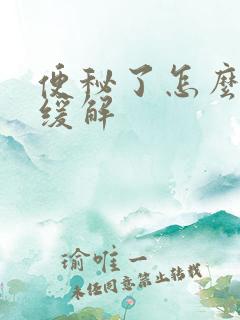 便秘了怎么快速缓解