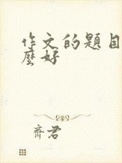 作文的题目写什么好