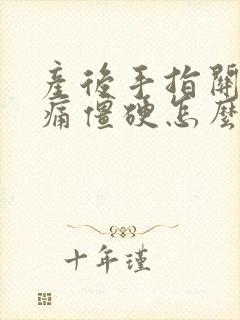 产后手指关节疼痛僵硬怎么办