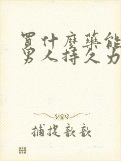 买什么药能增加男人持久力