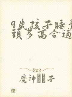 9岁孩子睡觉枕头多高合适