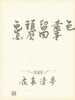 龟头留黄色的脓怎么回事