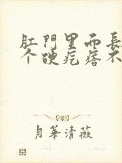 肛门里面长了一个硬疙瘩不痛不痒