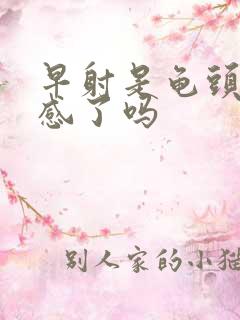 早射是龟头太敏感了吗