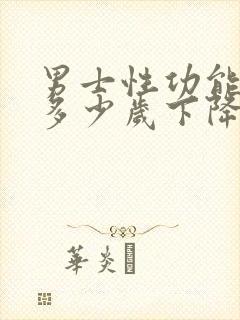 男士性功能一般多少岁下降