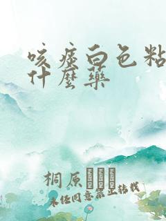 咳痰白色粘稠吃什么药