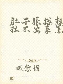 肚子胀总想拉屎拉不出来怎么回事