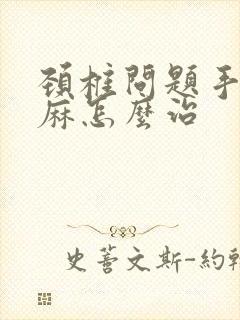 颈椎问题手麻脚麻怎么治