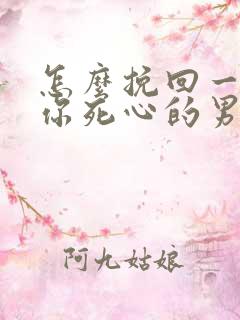 怎么挽回一个对你死心的男人