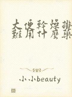 大便干燥排便困难用什么药