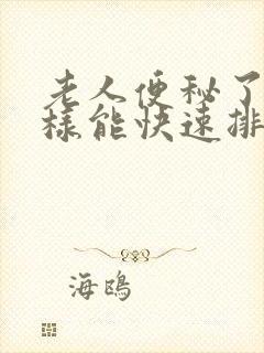 老人便秘了怎么样能快速排便