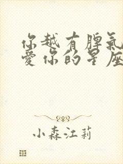 你越有脾气他越爱你的星座男