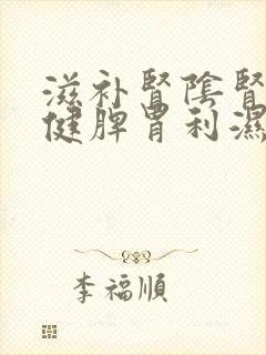 滋补肾阴肾阳,健脾胃利湿气的中药