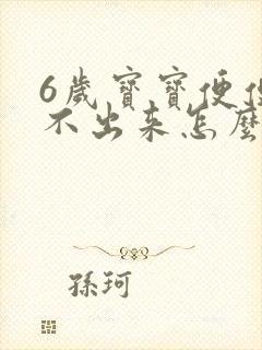 6岁宝宝便便拉不出来怎么办