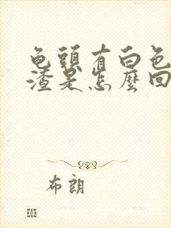 龟头有白色豆腐渣是怎么回事