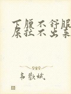 下腹不舒服想拉屎拉不出来怎么回事