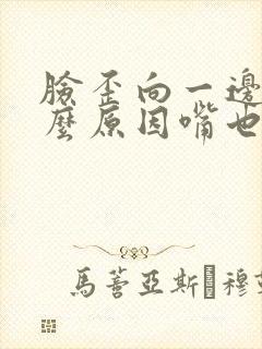 脸歪向一边是什么原因嘴也是歪的