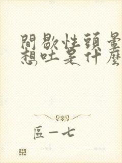 间歇性头晕恶心想吐是什么原因造成的