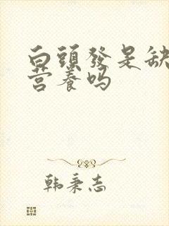 白头发是缺什么营养吗