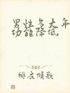 男性多大年龄性功能降低