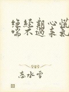 绝经期心慌气短喘不过来气出汗失眠