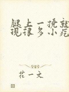 腿上一挠就会出现很多小疙瘩很痒