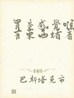 胃炎感觉喉咙里有东西堵着