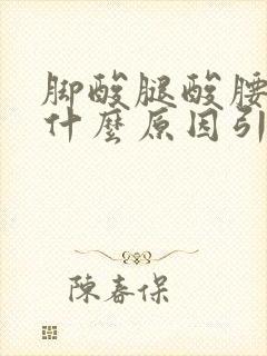 脚酸腿酸腰酸是什么原因引起的