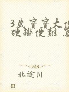 3岁宝宝大便干硬排便难 怎么办