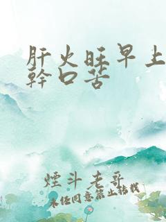 肝火旺早上会口干口苦