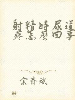 射精时尿道有点疼怎么回事