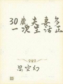 30岁夫妻多久一次生活正常呢