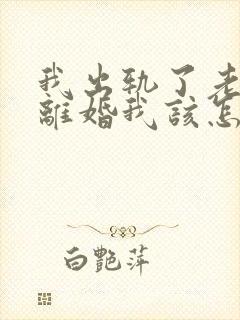 我出轨了老公要离婚我该怎么办