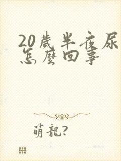 20岁半夜尿床怎么回事