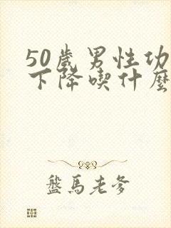 50岁男性功能下降吃什么中药