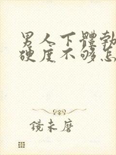 男人下体勃起时硬度不够怎么办