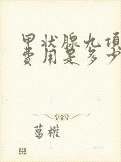 甲状腺九项检查费用是多少