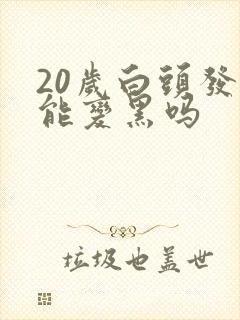 20岁白头发还能变黑吗