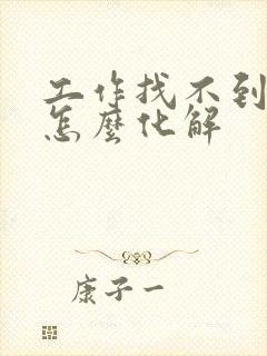 工作找不到不顺怎么化解