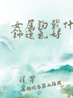 女属狗戴什么首饰运气好