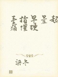 手指早晨起床疼痛僵硬