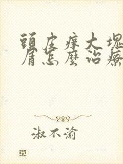 头皮痒大块头皮屑怎么治疗