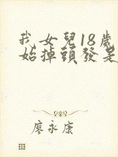 我女儿18岁开始掉头发是怎么回事