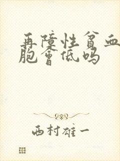 再障性贫血白细胞会低吗