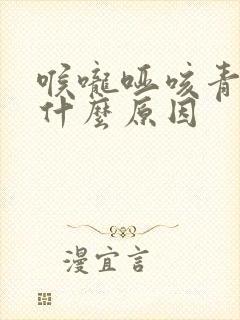 喉咙哑咳青痰是什么原因