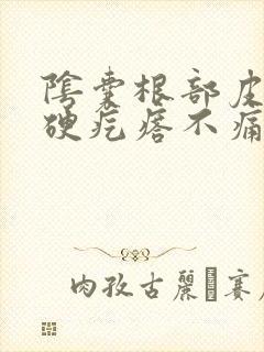 阴囊根部皮下有硬疙瘩不痛不痒