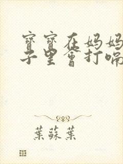 宝宝在妈妈的肚子里会打嗝吗