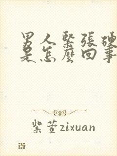 男人紧张硬不起是怎么回事